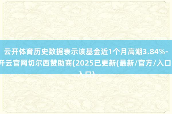 云开体育历史数据表示该基金近1个月高潮3.84%-开云官网切尔西赞助商(2025已更新(最新/官方/入口)