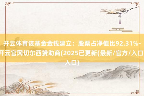 开云体育该基金金钱建立：股票占净值比92.31%-开云官网切尔西赞助商(2025已更新(最新/官方/入口)