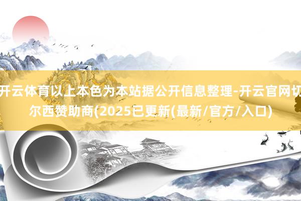开云体育以上本色为本站据公开信息整理-开云官网切尔西赞助商(2025已更新(最新/官方/入口)