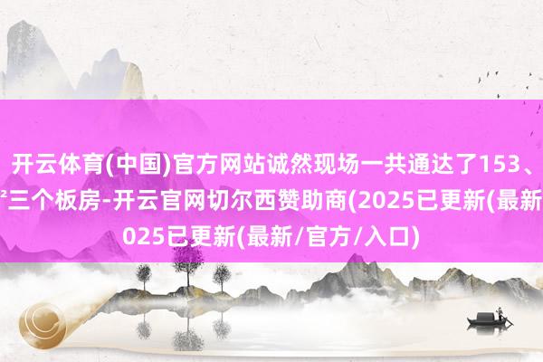 开云体育(中国)官方网站诚然现场一共通达了153、186、232㎡三个板房-开云官网切尔西赞助商(2025已更新(最新/官方/入口)