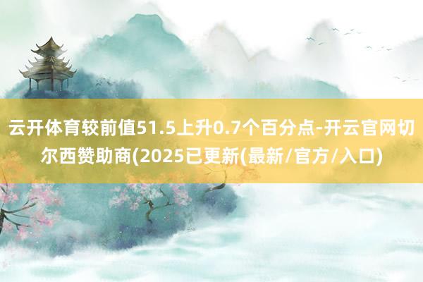 云开体育较前值51.5上升0.7个百分点-开云官网切尔西赞助商(2025已更新(最新/官方/入口)