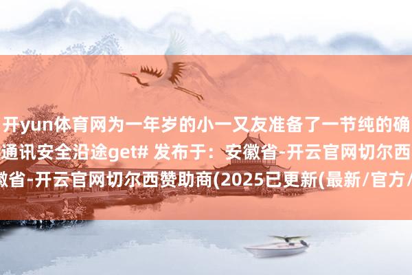 开yun体育网为一年岁的小一又友准备了一节纯的确“反诈小课堂”↓↓#通讯安全沿途get# 发布于：安徽省-开云官网切尔西赞助商(2025已更新(最新/官方/入口)