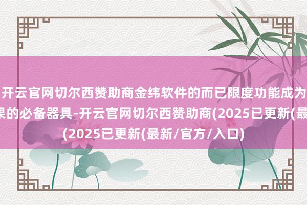 开云官网切尔西赞助商金纬软件的而已限度功能成为了擢升管事成果的必备器具-开云官网切尔西赞助商(2025已更新(最新/官方/入口)