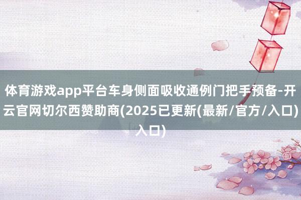 体育游戏app平台车身侧面吸收通例门把手预备-开云官网切尔西赞助商(2025已更新(最新/官方/入口)