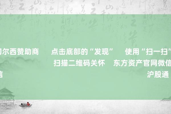 开云官网切尔西赞助商 点击底部的“发现” 使用“扫一扫” 即可将网页共享至一又友圈 扫描二维码关怀 东方资产官网微信 沪股通 深股通