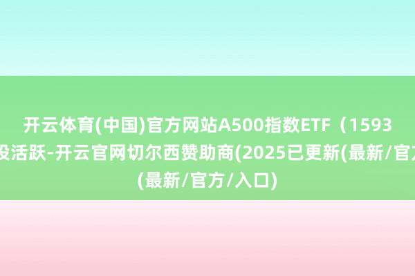 开云体育(中国)官方网站A500指数ETF（159351）交投活跃-开云官网切尔西赞助商(2025已更新(最新/官方/入口)