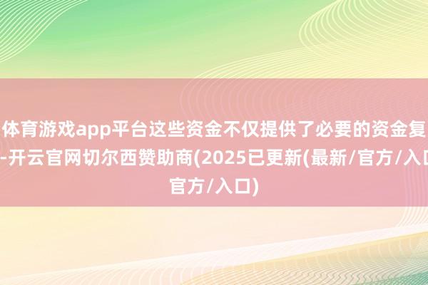 体育游戏app平台这些资金不仅提供了必要的资金复古-开云官网切尔西赞助商(2025已更新(最新/官方/入口)