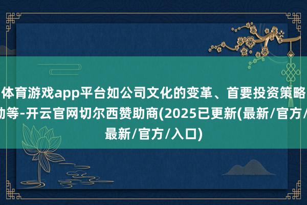 体育游戏app平台如公司文化的变革、首要投资策略的移动等-开云官网切尔西赞助商(2025已更新(最新/官方/入口)