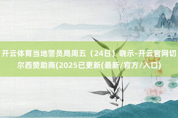 开云体育当地警员局周五（24日）晓示-开云官网切尔西赞助商(2025已更新(最新/官方/入口)