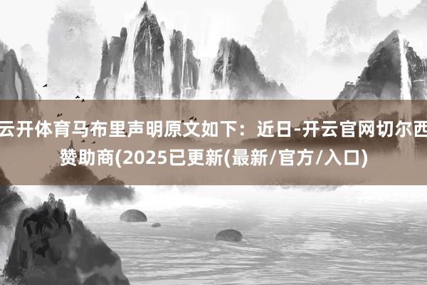 云开体育马布里声明原文如下：近日-开云官网切尔西赞助商(2025已更新(最新/官方/入口)