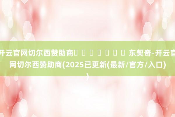 开云官网切尔西赞助商							东契奇-开云官网切尔西赞助商(2025已更新(最新/官方/入口)