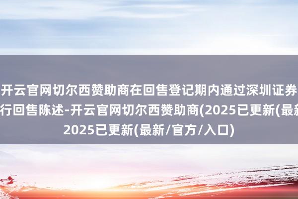 开云官网切尔西赞助商在回售登记期内通过深圳证券往复所系统进行回售陈述-开云官网切尔西赞助商(2025已更新(最新/官方/入口)