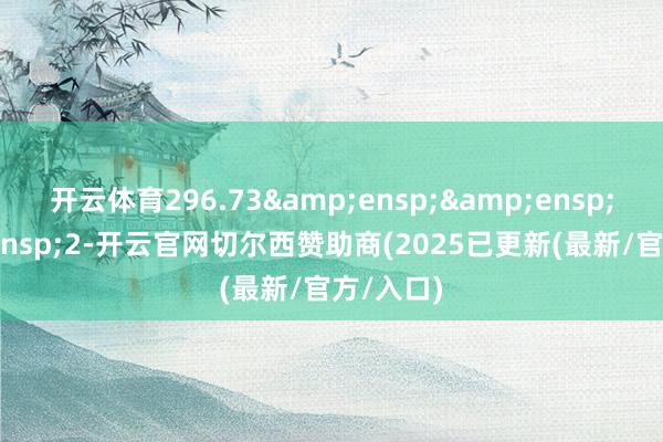 开云体育296.73   2-开云官网切尔西赞助商(2025已更新(最新/官方/入口)