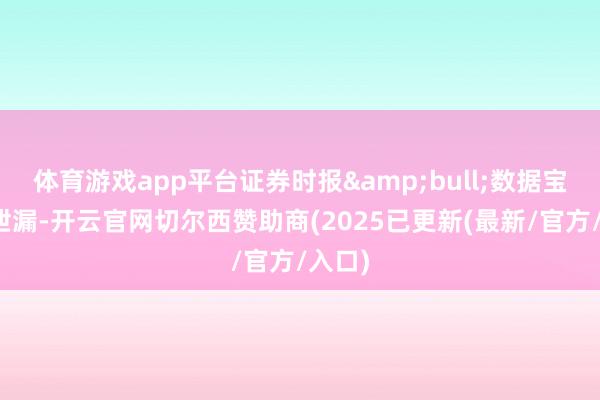 体育游戏app平台证券时报&bull;数据宝统计泄漏-开云官网切尔西赞助商(2025已更新(最新/官方/入口)