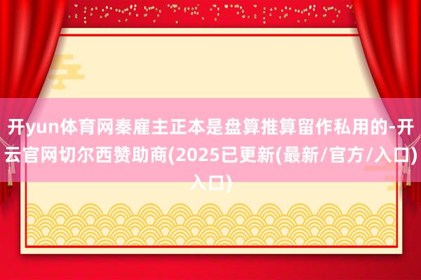 开yun体育网秦雇主正本是盘算推算留作私用的-开云官网切尔西赞助商(2025已更新(最新/官方/入口)