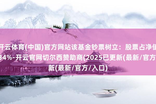 开云体育(中国)官方网站该基金钞票树立：股票占净值比93.34%-开云官网切尔西赞助商(2025已更新(最新/官方/入口)