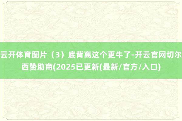 云开体育图片（3）底背离这个更牛了-开云官网切尔西赞助商(2025已更新(最新/官方/入口)