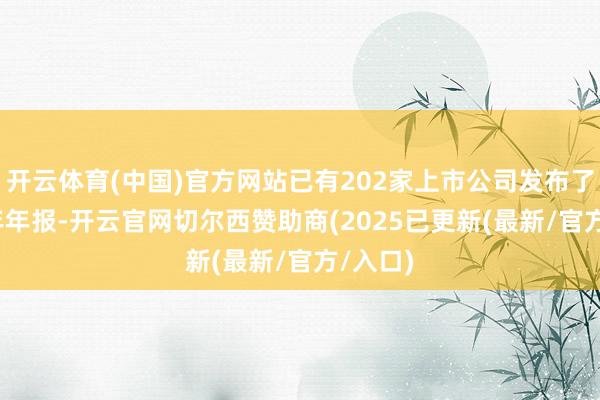 开云体育(中国)官方网站已有202家上市公司发布了2024年年报-开云官网切尔西赞助商(2025已更新(最新/官方/入口)