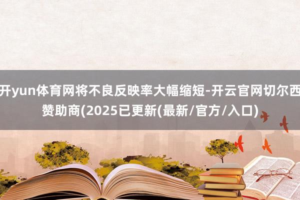开yun体育网将不良反映率大幅缩短-开云官网切尔西赞助商(2025已更新(最新/官方/入口)
