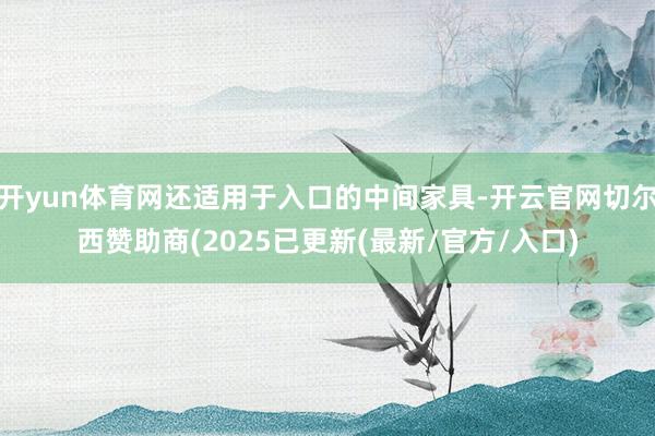 开yun体育网还适用于入口的中间家具-开云官网切尔西赞助商(2025已更新(最新/官方/入口)