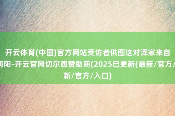 开云体育(中国)官方网站受访者供图　　这对浑家来自河南南阳-开云官网切尔西赞助商(2025已更新(最新/官方/入口)