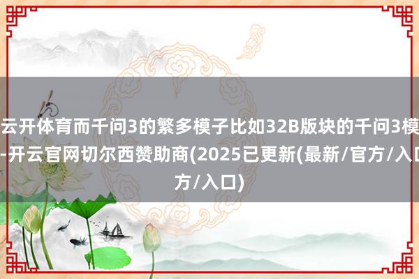 云开体育而千问3的繁多模子比如32B版块的千问3模子-开云官网切尔西赞助商(2025已更新(最新/官方/入口)