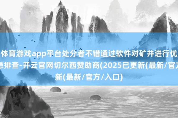 体育游戏app平台处分者不错通过软件对矿井进行优秀的隐患排查-开云官网切尔西赞助商(2025已更新(最新/官方/入口)