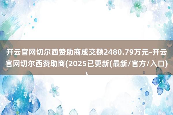 开云官网切尔西赞助商成交额2480.79万元-开云官网切尔西赞助商(2025已更新(最新/官方/入口)
