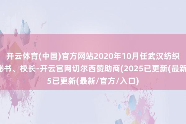 开云体育(中国)官方网站2020年10月任武汉纺织大学党委副秘书、校长-开云官网切尔西赞助商(2025已更新(最新/官方/入口)