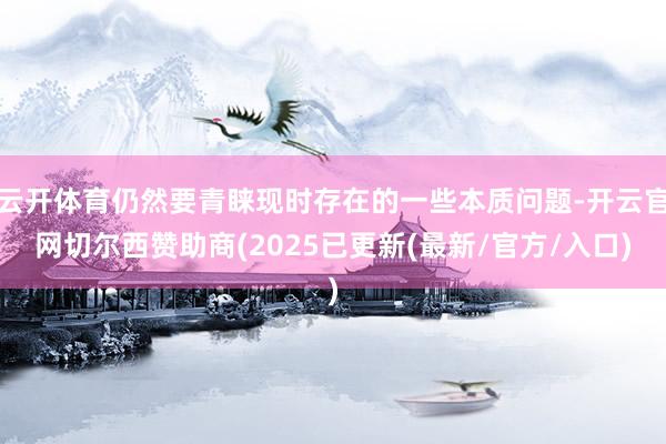 云开体育仍然要青睐现时存在的一些本质问题-开云官网切尔西赞助商(2025已更新(最新/官方/入口)
