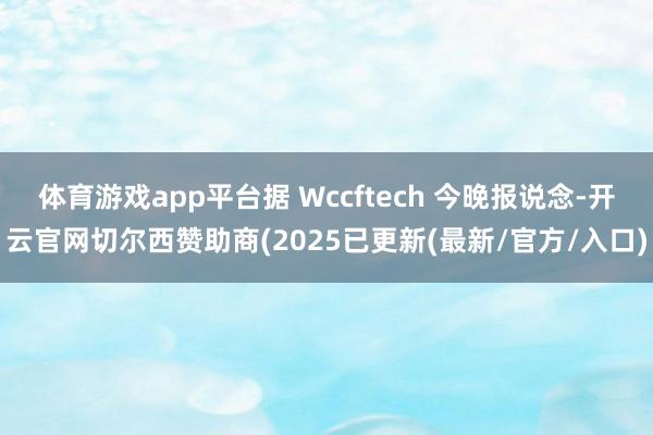 体育游戏app平台据 Wccftech 今晚报说念-开云官网切尔西赞助商(2025已更新(最新/官方/入口)