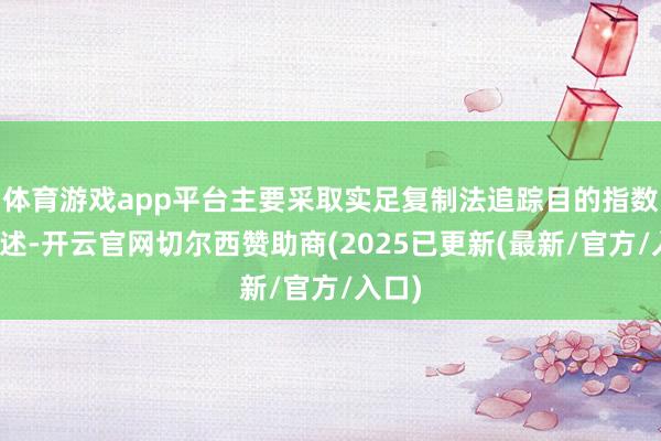 体育游戏app平台主要采取实足复制法追踪目的指数的阐述-开云官网切尔西赞助商(2025已更新(最新/官方/入口)