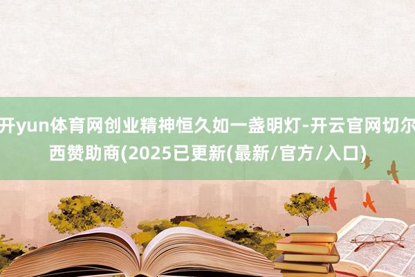 开yun体育网创业精神恒久如一盏明灯-开云官网切尔西赞助商(2025已更新(最新/官方/入口)