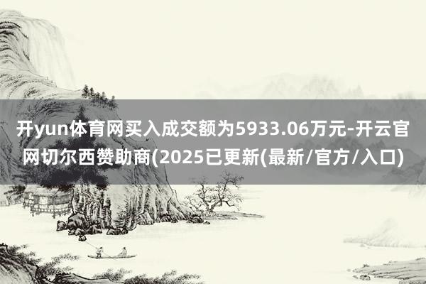 开yun体育网买入成交额为5933.06万元-开云官网切尔西赞助商(2025已更新(最新/官方/入口)