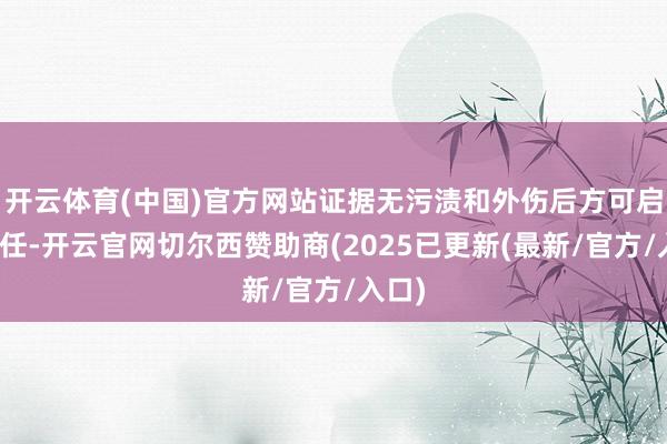 开云体育(中国)官方网站证据无污渍和外伤后方可启动责任-开云官网切尔西赞助商(2025已更新(最新/官方/入口)