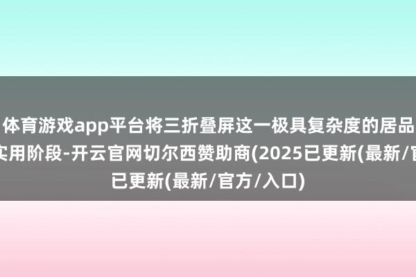 体育游戏app平台将三折叠屏这一极具复杂度的居品方法推向实用阶段-开云官网切尔西赞助商(2025已更新(最新/官方/入口)