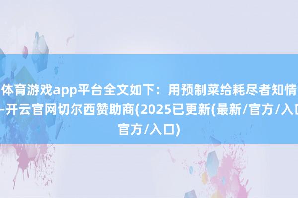 体育游戏app平台全文如下:用预制菜给耗尽者知情权-开云官网切尔西赞助商(2025已更新(最新/官方/入口)