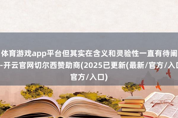体育游戏app平台但其实在含义和灵验性一直有待阐明-开云官网切尔西赞助商(2025已更新(最新/官方/入口)