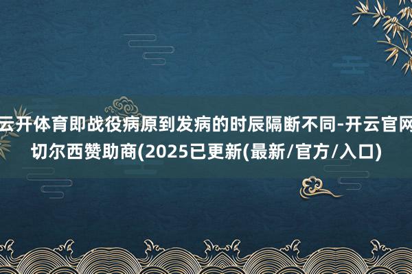 云开体育即战役病原到发病的时辰隔断不同-开云官网切尔西赞助商(2025已更新(最新/官方/入口)