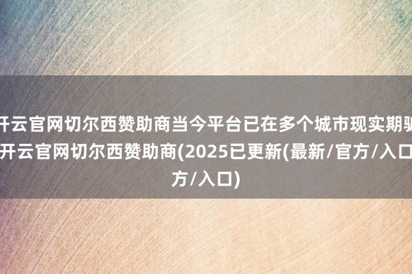 开云官网切尔西赞助商当今平台已在多个城市现实期骗-开云官网切尔西赞助商(2025已更新(最新/官方/入口)