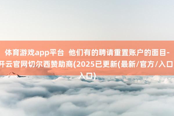 体育游戏app平台 他们有的聘请重置账户的面目-开云官网切尔西赞助商(2025已更新(最新/官方/入口)
