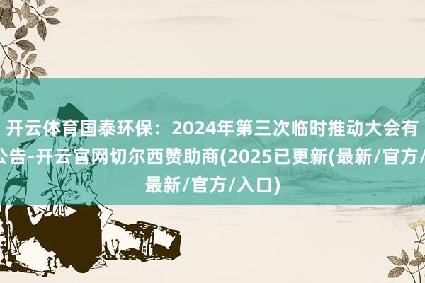 开云体育国泰环保：2024年第三次临时推动大会有缱绻公告-开云官网切尔西赞助商(2025已更新(最新/官方/入口)