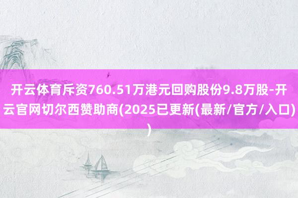开云体育斥资760.51万港元回购股份9.8万股-开云官网切尔西赞助商(2025已更新(最新/官方/入口)