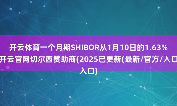 开云体育一个月期SHIBOR从1月10日的1.63%-开云官网切尔西赞助商(2025已更新(最新/官方/入口)