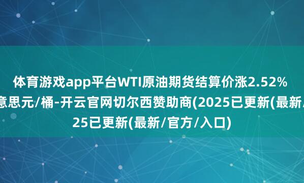体育游戏app平台WTI原油期货结算价涨2.52% 报70.35好意思元/桶-开云官网切尔西赞助商(2025已更新(最新/官方/入口)