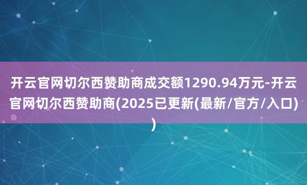 开云官网切尔西赞助商成交额1290.94万元-开云官网切尔西赞助商(2025已更新(最新/官方/入口)