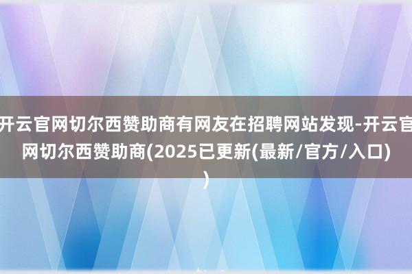 开云官网切尔西赞助商有网友在招聘网站发现-开云官网切尔西赞助商(2025已更新(最新/官方/入口)