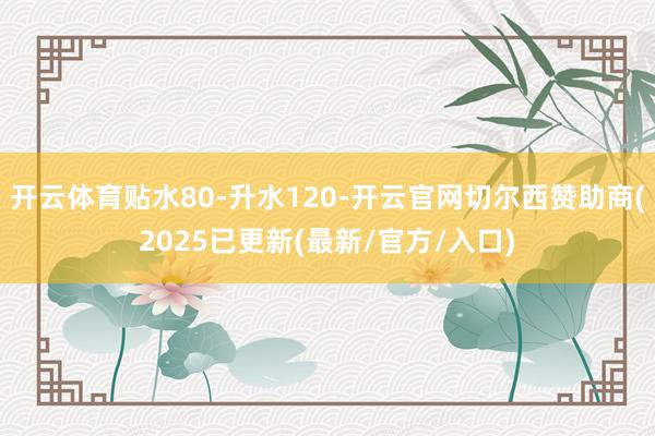 开云体育贴水80-升水120-开云官网切尔西赞助商(2025已更新(最新/官方/入口)