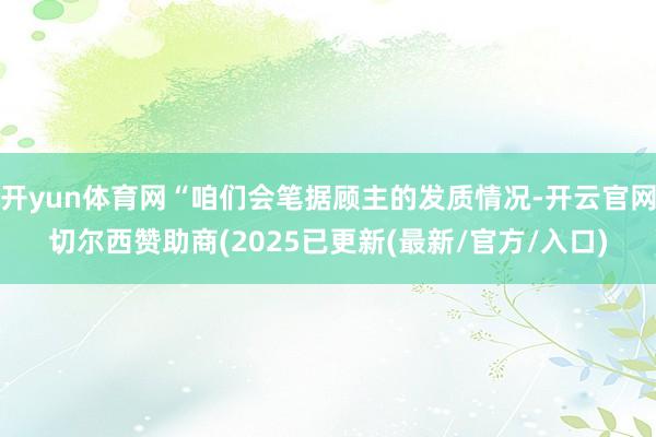 开yun体育网“咱们会笔据顾主的发质情况-开云官网切尔西赞助商(2025已更新(最新/官方/入口)