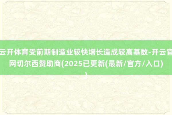 云开体育受前期制造业较快增长造成较高基数-开云官网切尔西赞助商(2025已更新(最新/官方/入口)